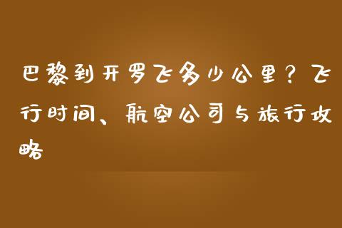 巴黎到开罗飞多少公里？飞行时间、航空公司与旅行攻略_https://m.jnkyh.com_股票交易_第1张