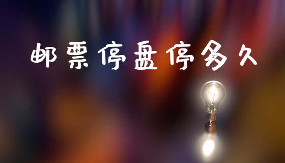 邮票停盘停多久_https://m.jnkyh.com_股指期货_第1张