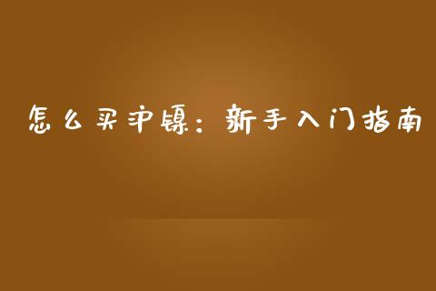 怎么买沪镍：新手入门指南_https://m.jnkyh.com_国际原油_第1张