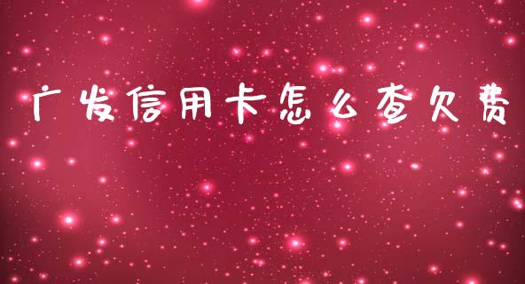 广发信用卡怎么查欠费_https://m.jnkyh.com_国际原油_第1张