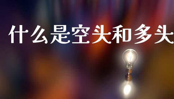 什么是空头和多头_https://m.jnkyh.com_期货开户条件_第1张