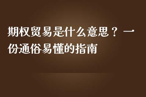 期权贸易是什么意思？ 一份通俗易懂的指南_https://m.jnkyh.com_国际原油_第1张