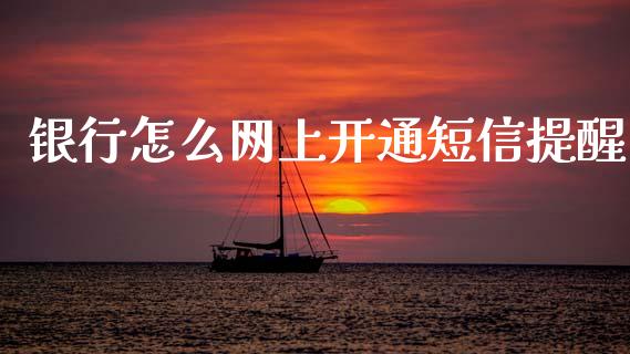银行怎么网上开通短信提醒_https://m.jnkyh.com_国际原油_第1张