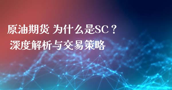 原油期货 为什么是SC？ 深度解析与交易策略_https://m.jnkyh.com_期货开户条件_第1张