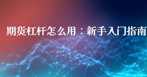 期货杠杆怎么用：新手入门指南_https://m.jnkyh.com_股指期货_第1张