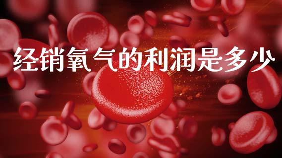 经销氧气的利润是多少_https://m.jnkyh.com_国际原油_第1张