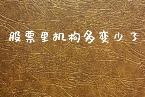 股票里机构多变少了_https://m.jnkyh.com_股票交易_第1张