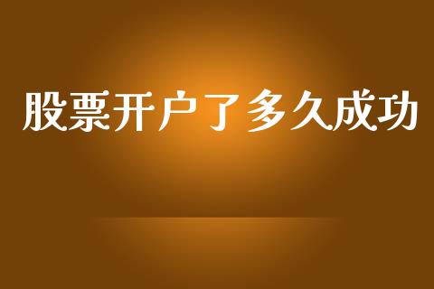 股票开户了多久成功_https://m.jnkyh.com_国际原油_第1张
