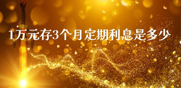 1万元存3个月定期利息是多少_https://m.jnkyh.com_股指期货_第1张