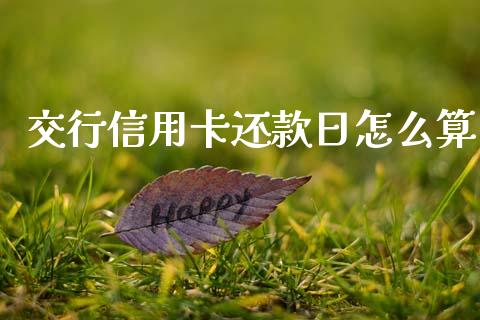 交行信用卡还款日怎么算_https://m.jnkyh.com_国际原油_第1张