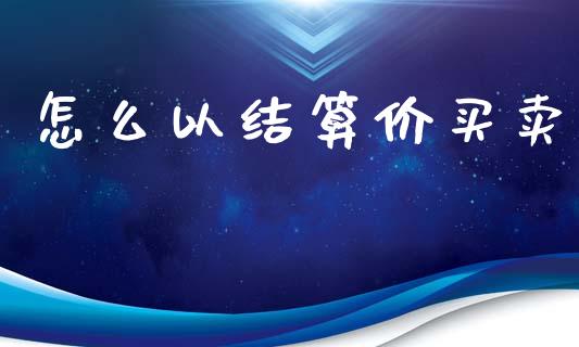 怎么以结算价买卖_https://m.jnkyh.com_股票交易_第1张
