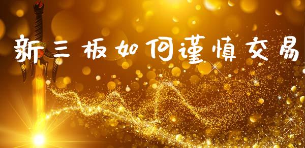 新三板如何谨慎交易_https://m.jnkyh.com_国际原油_第1张