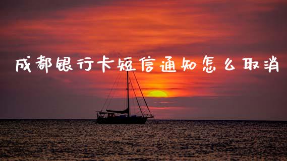 成都银行卡短信通知怎么取消_https://m.jnkyh.com_股指期货_第1张