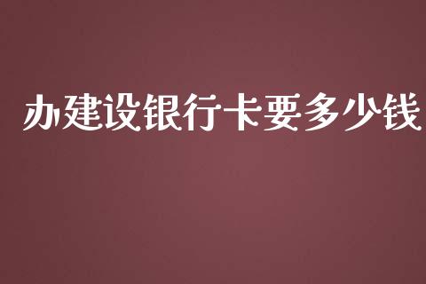 办建设银行卡要多少钱_https://m.jnkyh.com_股指期货_第1张