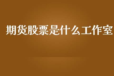 期货股票是什么工作室_期货开户条件_第1张_股指期货_期货开户条件_国际原油_股票交易 期货股票是什么工作室_https://m.jnkyh.com_期货开户条件_第1张