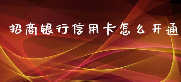 招商银行信用卡怎么开通_https://m.jnkyh.com_期货开户条件_第1张
