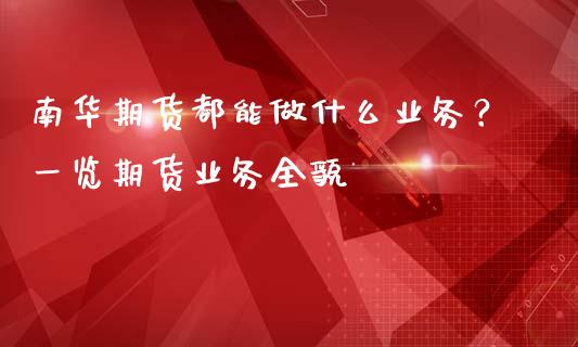 南华期货都能做什么业务？一览期货业务全貌_https://m.jnkyh.com_国际原油_第1张