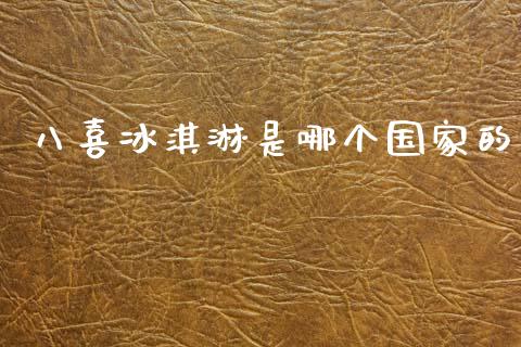 八喜冰淇淋是哪个国家的_https://m.jnkyh.com_股指期货_第1张