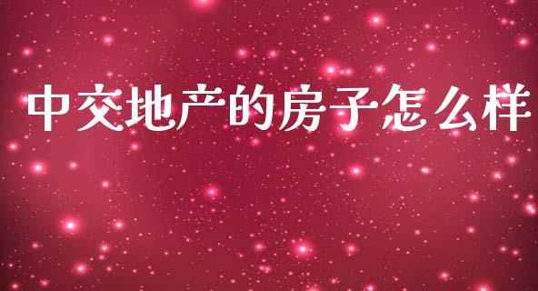 中交地产的房子怎么样_https://m.jnkyh.com_期货开户条件_第1张