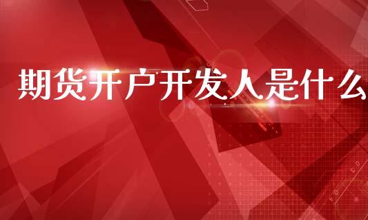 期货开户开发人是什么_https://m.jnkyh.com_股票交易_第1张