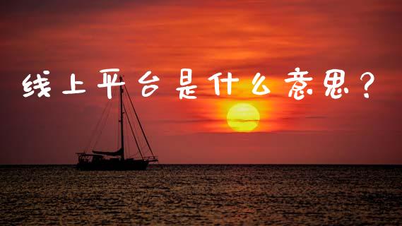 线上平台是什么意思?_期货开户条件_第1张_股指期货_期货开户条件_国际原油_股票交易 线上平台是什么意思?_https://m.jnkyh.com_期货开户条件_第1张