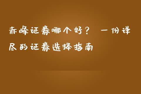 赤峰证券哪个好？ 一份详尽的证券选择指南_https://m.jnkyh.com_股指期货_第1张