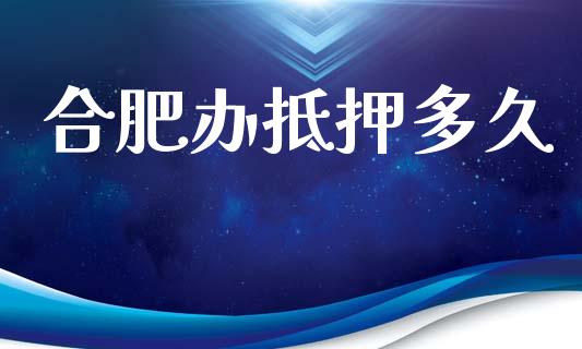 合肥办抵押多久_https://m.jnkyh.com_股指期货_第1张