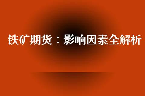 铁矿期货：影响因素全解析_https://m.jnkyh.com_国际原油_第1张