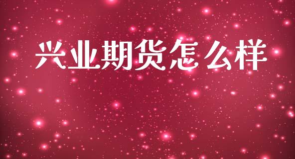 兴业期货怎么样_https://m.jnkyh.com_国际原油_第1张