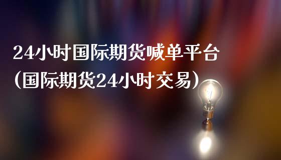 24小时国际期货喊单平台(国际期货24小时交易)_国际原油_第1张_股指期货_期货开户条件_国际原油_股票交易 24小时国际期货喊单平台(国际期货24小时交易)_https://m.jnkyh.com_国际原油_第1张