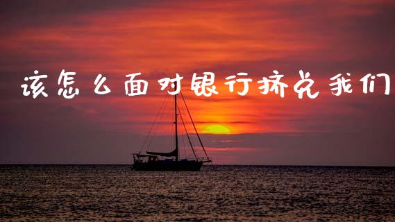 该怎么面对银行挤兑我们_https://m.jnkyh.com_国际原油_第1张