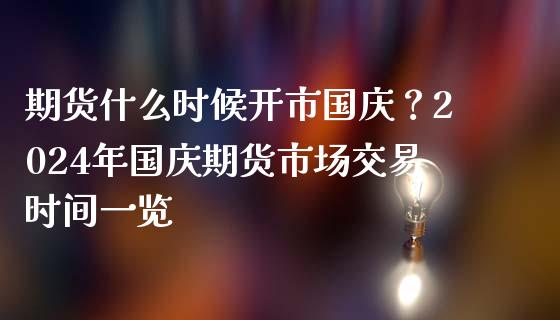 期货什么时候开市国庆？2024年国庆期货市场交易时间一览_https://m.jnkyh.com_国际原油_第1张
