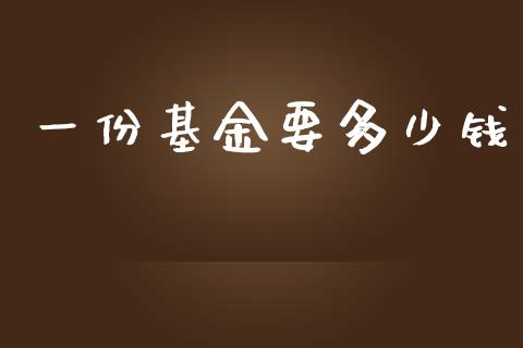 一份基金要多少钱_https://m.jnkyh.com_期货开户条件_第1张