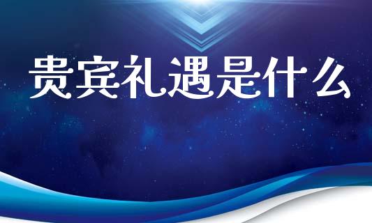 贵宾礼遇是什么_https://m.jnkyh.com_期货开户条件_第1张