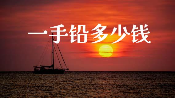 一手铅多少钱_https://m.jnkyh.com_期货开户条件_第1张