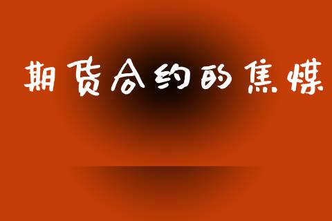 期货合约的焦煤_https://m.jnkyh.com_股指期货_第1张