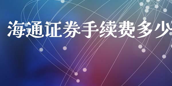 海通证券手续费多少_https://m.jnkyh.com_期货开户条件_第1张