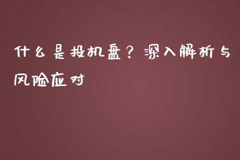 什么是投机盘？深入解析与风险应对_https://m.jnkyh.com_期货开户条件_第1张
