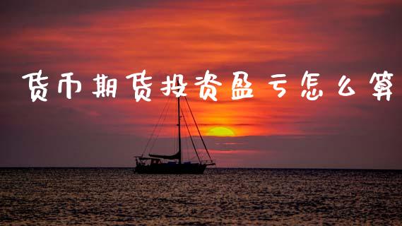货币期货投资盈亏怎么算_https://m.jnkyh.com_股指期货_第1张