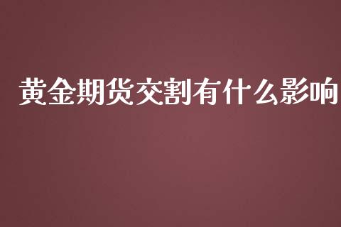 黄金期货交割有什么影响_https://m.jnkyh.com_股指期货_第1张