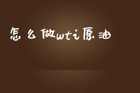 怎么做wti原油_https://m.jnkyh.com_股指期货_第1张