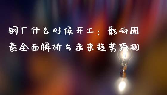 钢厂什么时候开工：影响因素全面解析与未来趋势预测_https://m.jnkyh.com_股票交易_第1张