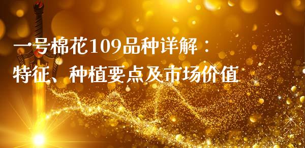 一号棉花109品种详解：特征、种植要点及市场价值_https://m.jnkyh.com_股票交易_第1张