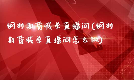 钢材期货喊单直播间(钢材期货喊单直播间怎么做)_期货开户条件_第1张_股指期货_期货开户条件_国际原油_股票交易 钢材期货喊单直播间(钢材期货喊单直播间怎么做)_https://m.jnkyh.com_期货开户条件_第1张