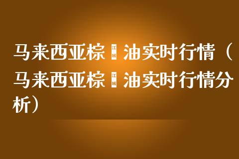 马来西亚棕榈油实时行情(马来西亚棕榈油实时行情分析)_期货开户条件_第1张_股指期货_期货开户条件_国际原油_股票交易 马来西亚棕榈油实时行情(马来西亚棕榈油实时行情分析)_https://m.jnkyh.com_期货开户条件_第1张