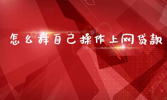 怎么样自己操作上网贷款_https://m.jnkyh.com_股指期货_第1张
