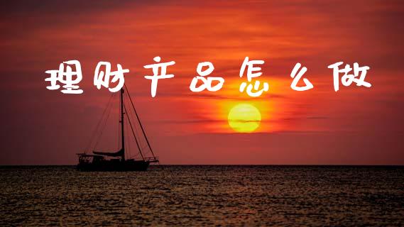 理财产品怎么做_https://m.jnkyh.com_股指期货_第1张