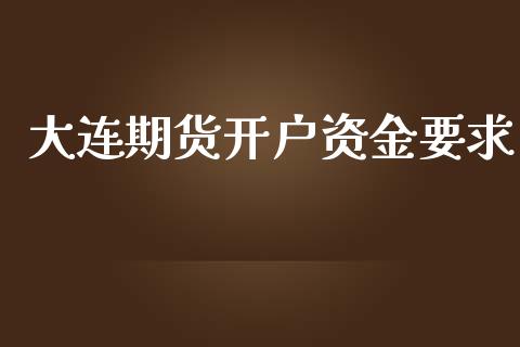 大连期货开户资金要求_https://m.jnkyh.com_股票交易_第1张