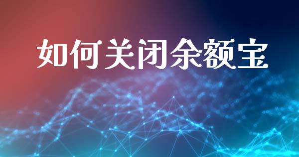 如何关闭余额宝_https://m.jnkyh.com_国际原油_第1张