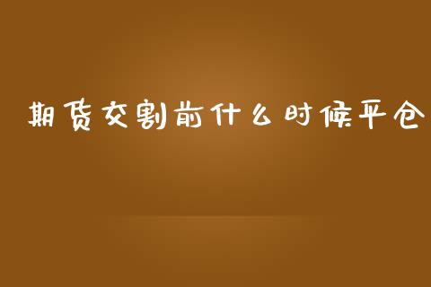 期货交割前什么时候平仓_https://m.jnkyh.com_期货开户条件_第1张